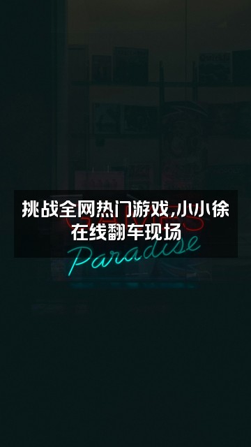 抖音小小徐视频封面：挑战全网热门游戏，小小徐在线翻车现场